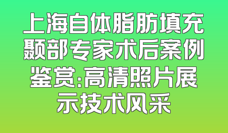 上海自体脂肪填充颞部专家术后案例鉴赏：高清照片展示技术风采