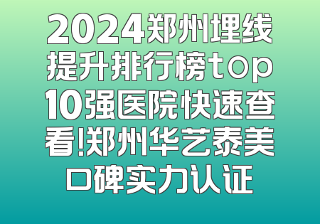 2024郑州埋线提升排行榜top10强医院快速查看！郑州华艺泰美口碑实力认证
