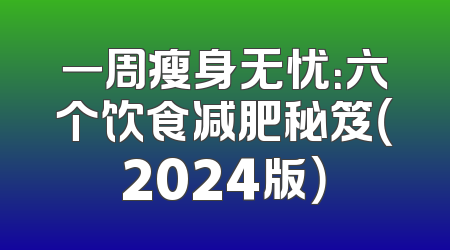 一周瘦身无忧：六个饮食减肥秘笈（2024版）