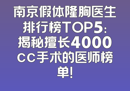 南京假体隆胸医生排行榜TOP5：揭秘擅长4000cc手术的医师榜单！