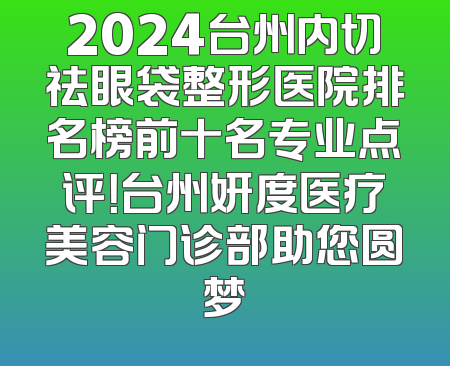 2024台州内切祛眼袋整形医院排名榜前十名专业点评！台州妍度医疗美容门诊部助您圆梦