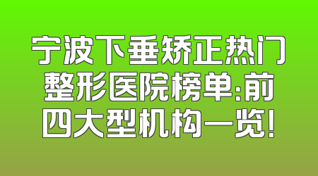 宁波下垂矫正热门整形医院榜单：前四大型机构一览！
