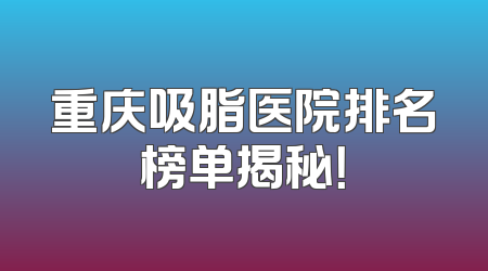 重庆吸脂医院排名榜单揭秘！