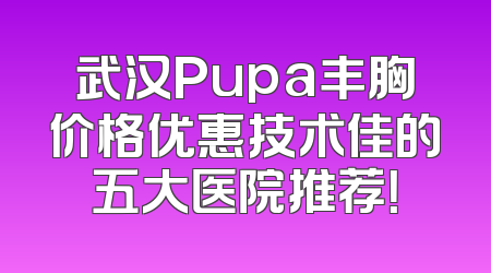 武汉Pupa丰胸价格优惠技术佳的五大医院推荐！