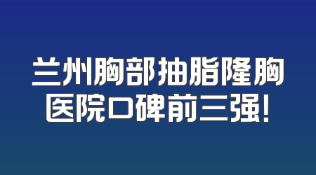 兰州胸部抽脂隆胸医院口碑前三强！