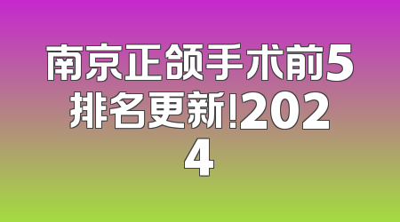 南京正颌手术前5排名更新!2024