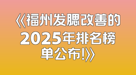 《福州发腮改善的2025年排名榜单公布！》