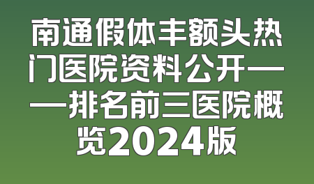 南通假体丰额头热门医院资料公开——排名前三医院概览2024版