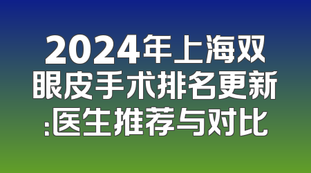 2024年上海双眼皮手术排名更新：医生推荐与对比