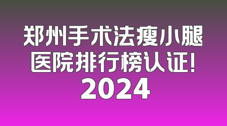 郑州手术法瘦小腿医院排行榜认证! 2024