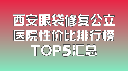 西安眼袋修复公立医院性价比排行榜TOP5汇总