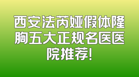 西安法芮娅假体隆胸五大正规名医医院推荐！