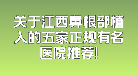 关于江西鼻根部植入的五家正规有名医院推荐！