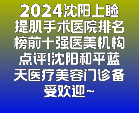 2024沈阳上睑提肌手术医院排名榜前十强医美机构点评！沈阳和平蓝天医疗美容门诊备受欢迎~