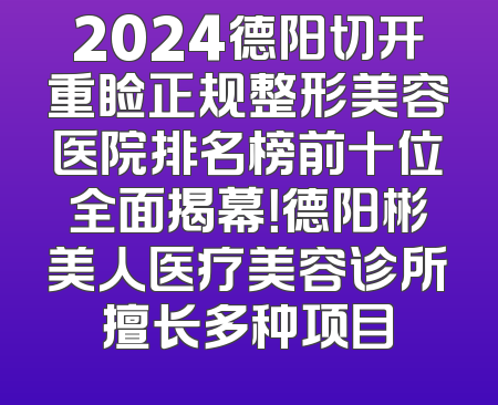 2024德阳切开重睑正规整形美容医院排名榜前十位全面揭幕！德阳彬美人医疗美容诊所擅长多种项目