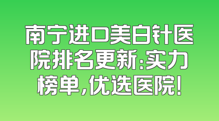 南宁进口美白针医院排名更新：实力榜单，优选医院！