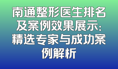 南通整形医生排名及案例效果展示：精选专家与成功案例解析