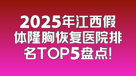 2025年江西假体隆胸恢复医院排名TOP5盘点！