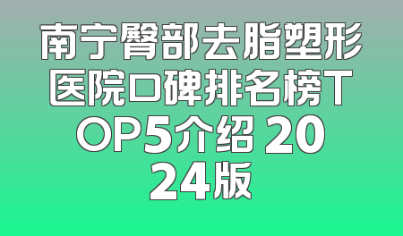 南宁臀部去脂塑形医院口碑排名榜TOP5介绍 2024版