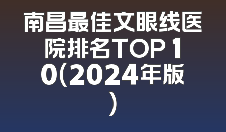 南昌最佳文眼线医院排名TOP 10（2024年版）