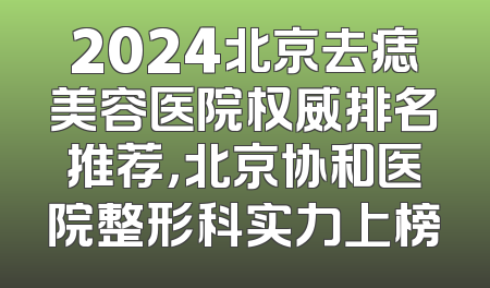 2024北京去痣美容医院权威排名推荐，北京协和医院整形科实力上榜