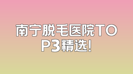 南宁脱毛医院TOP3精选！