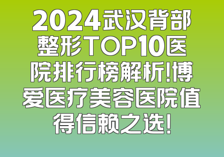 2024武汉背部整形TOP10医院排行榜解析！博爱医疗美容医院值得信赖之选！