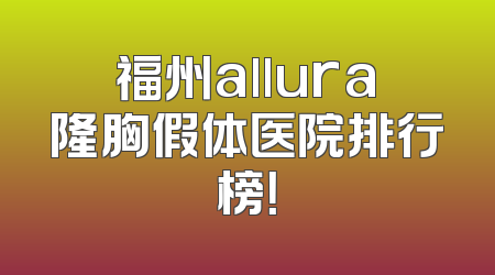 福州allura隆胸假体医院排行榜！