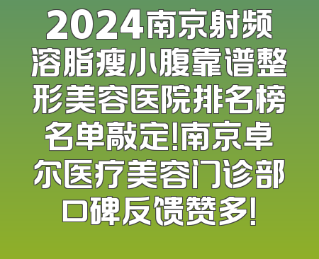 2024南京射频溶脂瘦小腹靠谱整形美容医院排名榜名单敲定！南京卓尔医疗美容门诊部口碑反馈赞多！