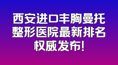 西安进口丰胸曼托整形医院最新排名权威发布！