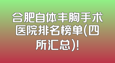 合肥自体丰胸手术医院排名榜单（四所汇总）！