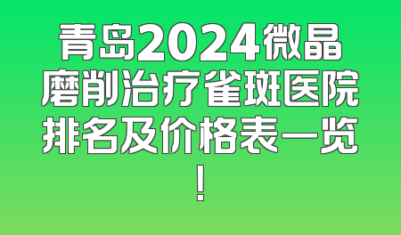 青岛2024微晶磨削治疗雀斑医院排名及价格表一览！