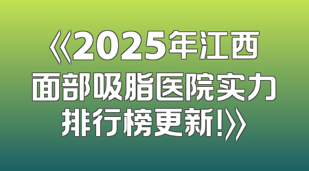 《2025年江西面部吸脂医院实力排行榜更新！》