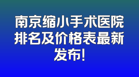 南京缩小手术医院排名及价格表最新发布！