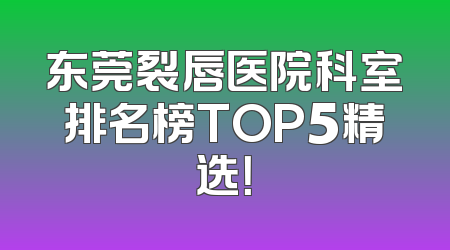 东莞裂唇医院科室排名榜TOP5精选！