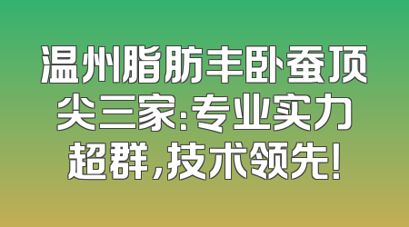 温州脂肪丰卧蚕顶尖三家：专业实力超群，技术领先！