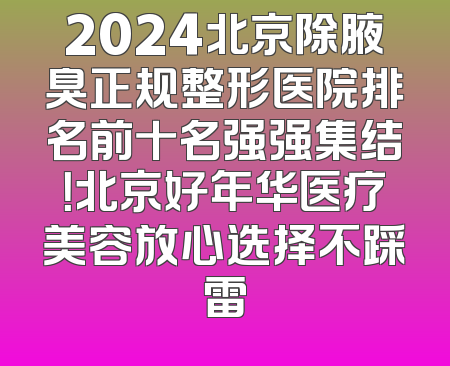 2024北京除腋臭正规整形医院排名前十名强强集结！北京好年华医疗美容放心选择不踩雷