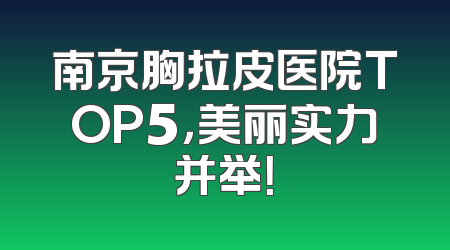 南京胸拉皮医院TOP5，美丽实力并举！