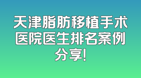天津脂肪移植手术医院医生排名案例分享！