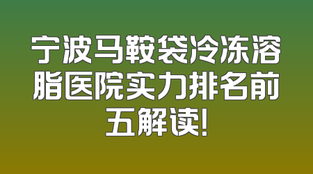 宁波马鞍袋冷冻溶脂医院实力排名前五解读！