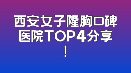 西安女子隆胸口碑医院TOP4分享！