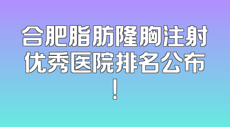 合肥脂肪隆胸注射优秀医院排名公布！