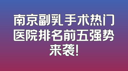 南京副乳手术热门医院排名前五强势来袭！