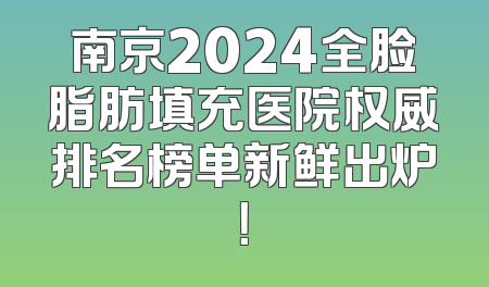 南京2024全脸脂肪填充医院权威排名榜单新鲜出炉！