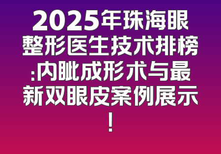 2025年珠海眼整形医生技术排榜：内眦成形术与最新双眼皮案例展示！