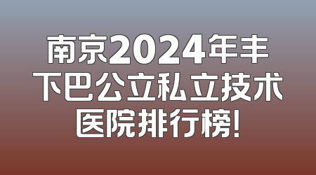 南京2024年丰下巴公立私立技术医院排行榜！