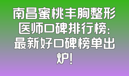 南昌蜜桃丰胸整形医师口碑排行榜：最新好口碑榜单出炉！