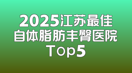 2025江苏最佳自体脂肪丰臀医院Top5