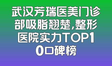 武汉芳瑞医美门诊部吸脂翘楚，整形医院实力TOP10口碑榜