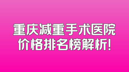 重庆减重手术医院价格排名榜解析！